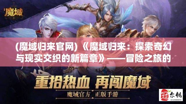 (魔域归来官网) 《魔域归来：探索奇幻与现实交织的新篇章》——冒险之旅的再度启程